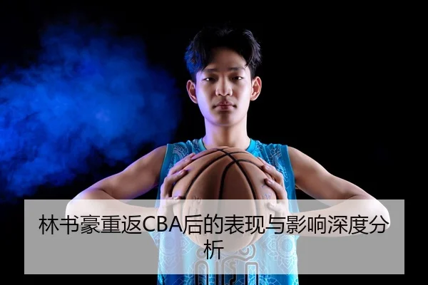 林书豪重返CBA后的表现与影响深度分析